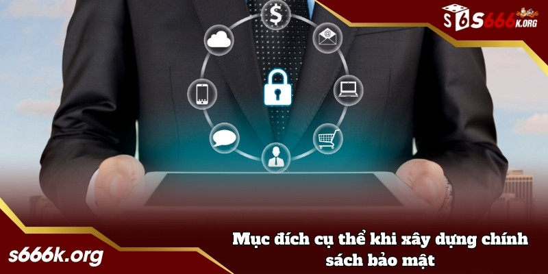 Mục đích cụ thể khi xây dựng chính sách bảo mật