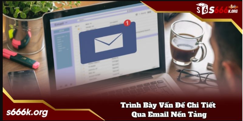 Trình bày vấn đề chi tiết qua nền tảng email